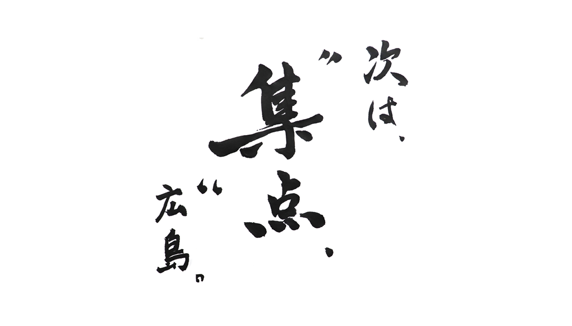 次は、"集"点、広島。											